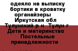 одеяло на выписку,бортики в кроватку,органайзеры... - Иркутская обл., Тулунский р-н, Тулун г. Дети и материнство » Постельные принадлежности   